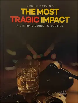 Drunk Driving: The Most Tragic Impact, A Victim’s Guide to Justice